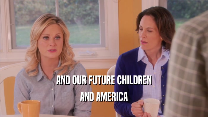 AND OUR FUTURE CHILDREN AND AMERICA 