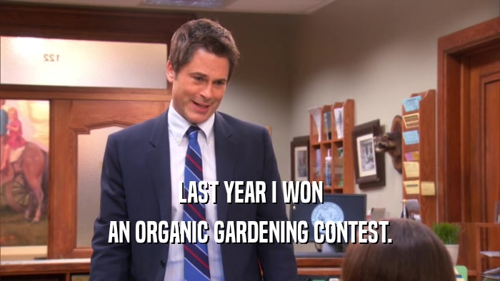 LAST YEAR I WON AN ORGANIC GARDENING CONTEST. 
