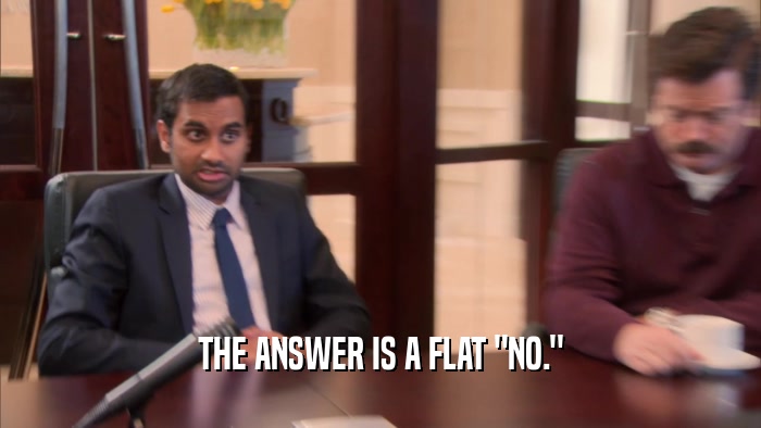 THE ANSWER IS A FLAT 