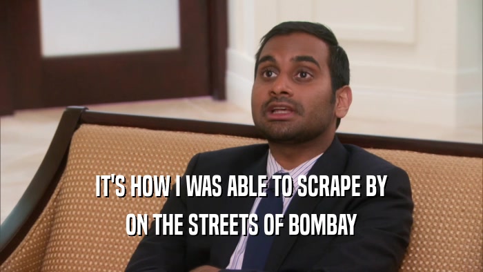 IT'S HOW I WAS ABLE TO SCRAPE BY ON THE STREETS OF BOMBAY 