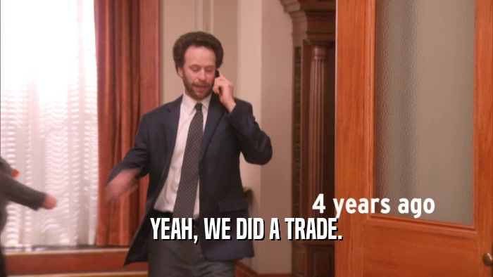 YEAH, WE DID A TRADE.  