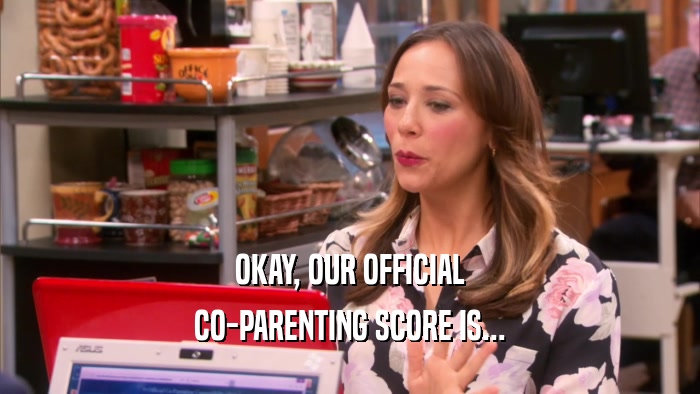 OKAY, OUR OFFICIAL CO-PARENTING SCORE IS... 