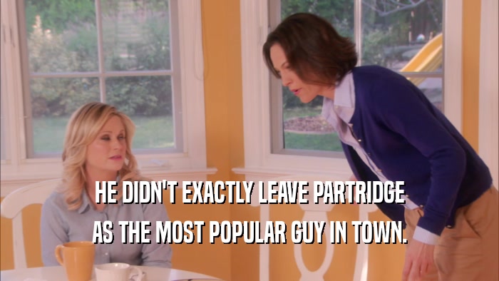 HE DIDN'T EXACTLY LEAVE PARTRIDGE AS THE MOST POPULAR GUY IN TOWN. 