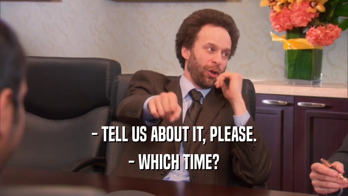 - TELL US ABOUT IT, PLEASE. - WHICH TIME? 