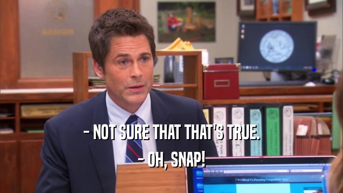 - NOT SURE THAT THAT'S TRUE. - OH, SNAP! 