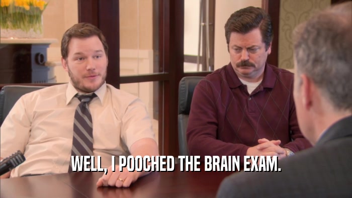 WELL, I POOCHED THE BRAIN EXAM.  