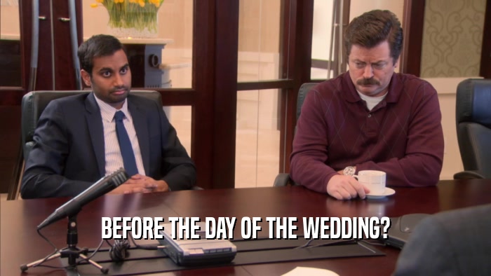 BEFORE THE DAY OF THE WEDDING?  