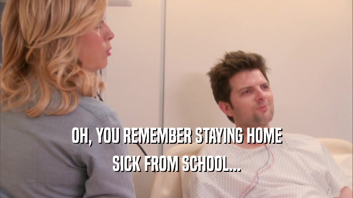 OH, YOU REMEMBER STAYING HOME SICK FROM SCHOOL... 