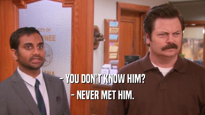 - YOU DON'T KNOW HIM? - NEVER MET HIM. 