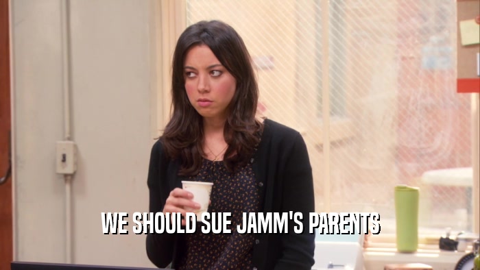 WE SHOULD SUE JAMM'S PARENTS
  