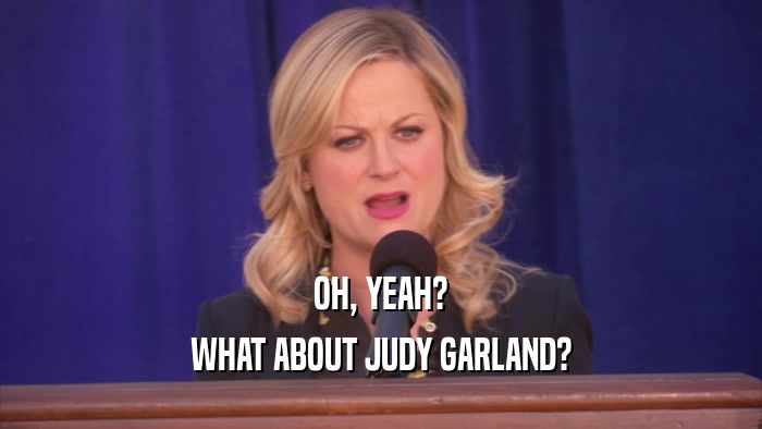 OH, YEAH? WHAT ABOUT JUDY GARLAND? 
