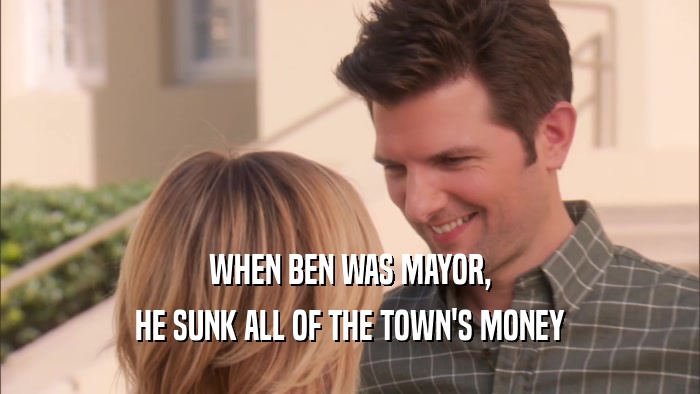 WHEN BEN WAS MAYOR, HE SUNK ALL OF THE TOWN'S MONEY 