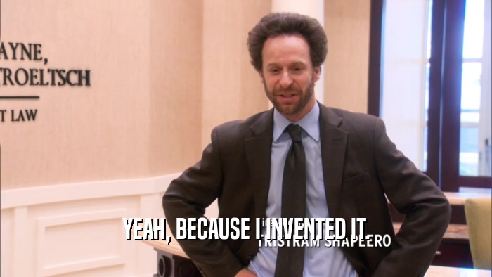 YEAH, BECAUSE I INVENTED IT.  