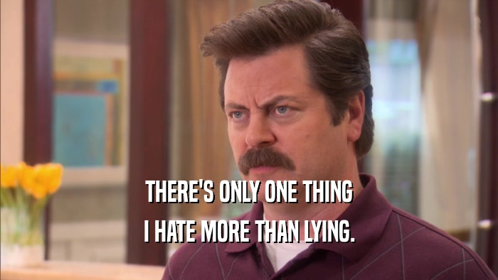 THERE'S ONLY ONE THING I HATE MORE THAN LYING. 