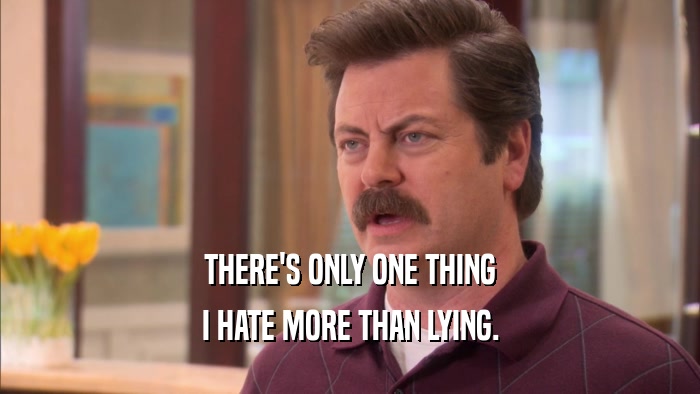 THERE'S ONLY ONE THING I HATE MORE THAN LYING. 