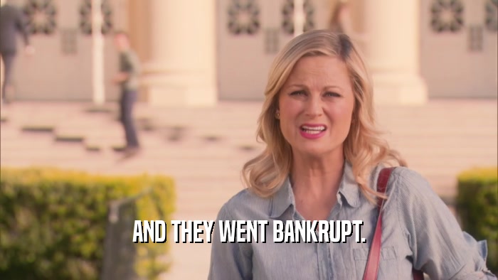 AND THEY WENT BANKRUPT.  