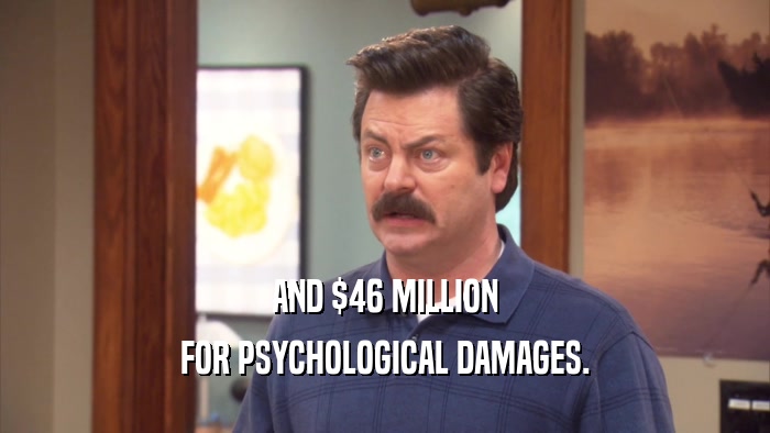 AND $46 MILLION
 FOR PSYCHOLOGICAL DAMAGES.
 