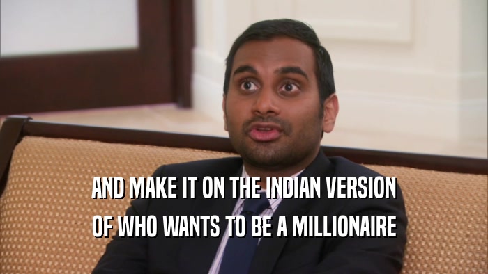 AND MAKE IT ON THE INDIAN VERSION OF WHO WANTS TO BE A MILLIONAIRE 
