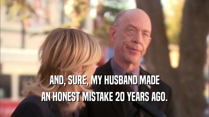 AND, SURE, MY HUSBAND MADE AN HONEST MISTAKE 20 YEARS AGO. 