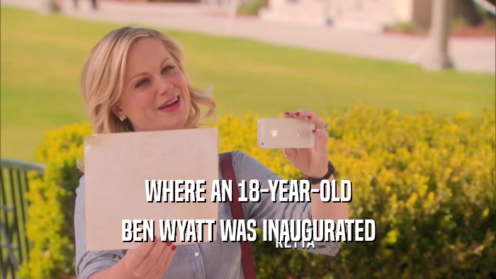 WHERE AN 18-YEAR-OLD
 BEN WYATT WAS INAUGURATED
 