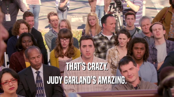THAT'S CRAZY. JUDY GARLAND'S AMAZING. 