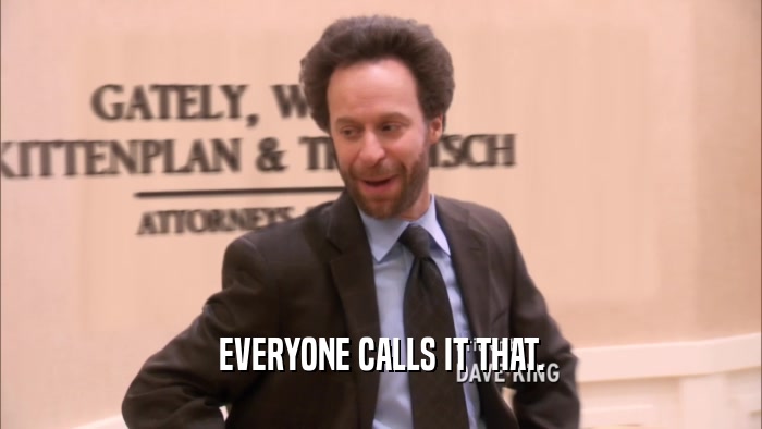 EVERYONE CALLS IT THAT.  