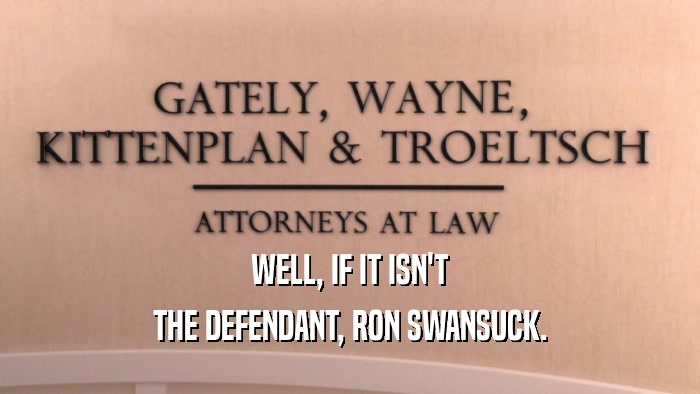 WELL, IF IT ISN'T THE DEFENDANT, RON SWANSUCK. 