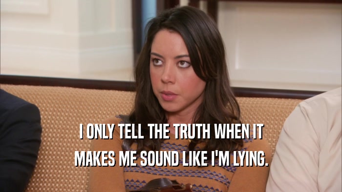 I ONLY TELL THE TRUTH WHEN IT MAKES ME SOUND LIKE I'M LYING. 