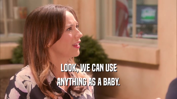 LOOK, WE CAN USE ANYTHING AS A BABY. 
