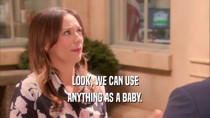 LOOK, WE CAN USE ANYTHING AS A BABY. 