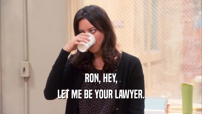 RON, HEY, LET ME BE YOUR LAWYER. 