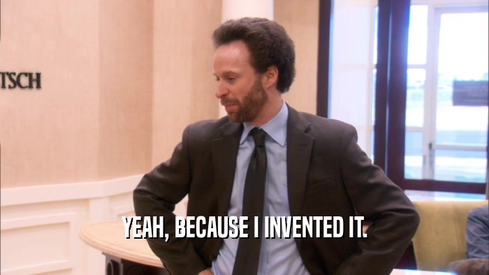 YEAH, BECAUSE I INVENTED IT.  