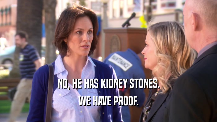 NO, HE HAS KIDNEY STONES. WE HAVE PROOF. 