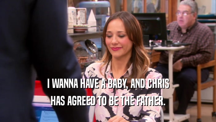 I WANNA HAVE A BABY, AND CHRIS HAS AGREED TO BE THE FATHER. 
