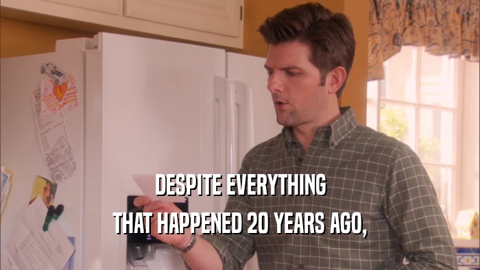 DESPITE EVERYTHING THAT HAPPENED 20 YEARS AGO, 