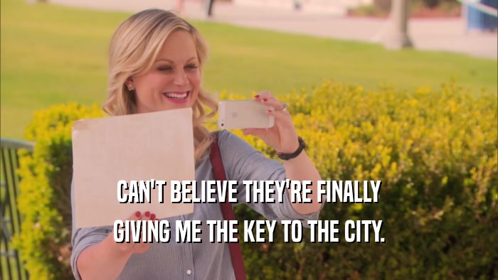 CAN'T BELIEVE THEY'RE FINALLY
 GIVING ME THE KEY TO THE CITY.
 
