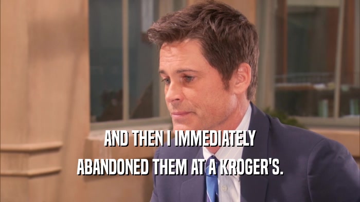 AND THEN I IMMEDIATELY ABANDONED THEM AT A KROGER'S. 