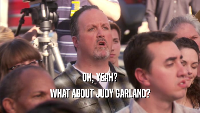 OH, YEAH? WHAT ABOUT JUDY GARLAND? 