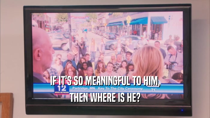 IF IT'S SO MEANINGFUL TO HIM, THEN WHERE IS HE? 
