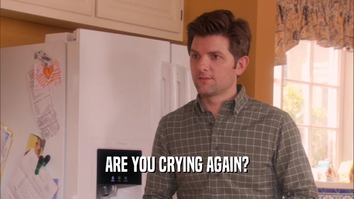 ARE YOU CRYING AGAIN?  