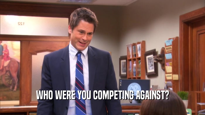 WHO WERE YOU COMPETING AGAINST?  