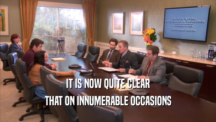 IT IS NOW QUITE CLEAR THAT ON INNUMERABLE OCCASIONS 