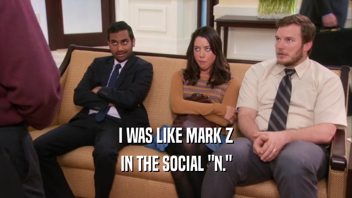 I WAS LIKE MARK Z IN THE SOCIAL 