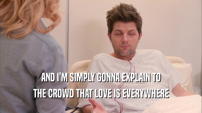 AND I'M SIMPLY GONNA EXPLAIN TO THE CROWD THAT LOVE IS EVERYWHERE 