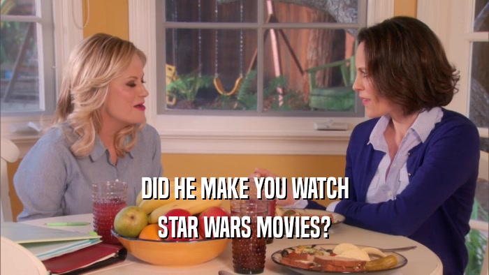 DID HE MAKE YOU WATCH STAR WARS MOVIES? 