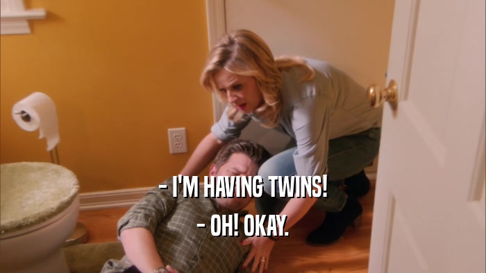 - I'M HAVING TWINS! - OH! OKAY. 