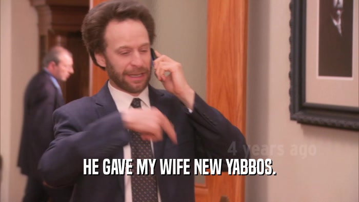 HE GAVE MY WIFE NEW YABBOS.  