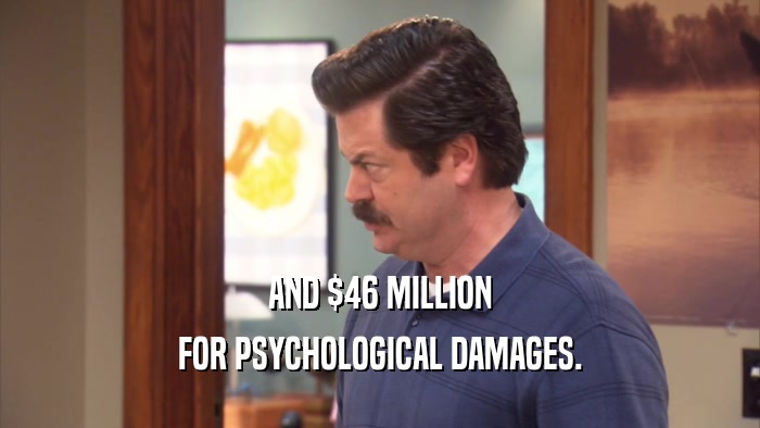 AND $46 MILLION
 FOR PSYCHOLOGICAL DAMAGES.
 