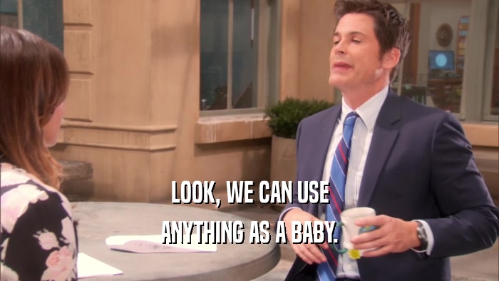 LOOK, WE CAN USE ANYTHING AS A BABY. 
