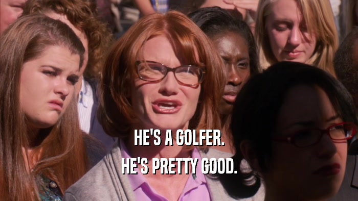 HE'S A GOLFER. HE'S PRETTY GOOD. 